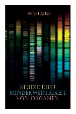 Studie über Minderwertigkeit von Organen: Grundzüge einer Organ-Minderwertigkeitslehre, Anamnestische Hinweise, Morphologische Kennzeichen, Mehrfache by Alfred Adler