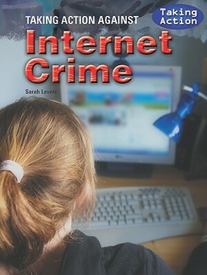 Taking Action Against Internet Crime by Sarah Levete