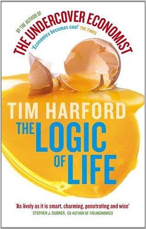 The Logic Of Life: Uncovering the New Economics of Everything by Tim Harford, Tim Harford