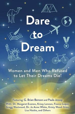 Dare to Dream: Women and Men Who Refused to Let Their Dreams Die! by Lisa Haisha, Krissy Lennon, G. Brian Benson, Paula Jessop, Kristy Wood-Giles, Franco Luque, Dr. Margaret Evanow