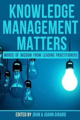 Knowledge Management Matters: Words of Wisdom from Leading Practitioners by Joann Girard, Shawn Callahan, Stephanie Barnes