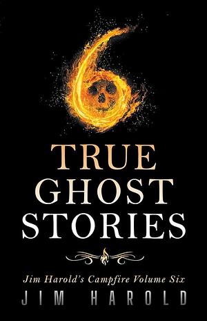 True Ghost Stories: Jim Harold's Campfire 6 by Jim Harold, Jim Harold