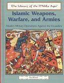 Islamic Weapons, Warfare, and Armies: Muslim Military Operations Against the Crusaders by Paul Hilliam