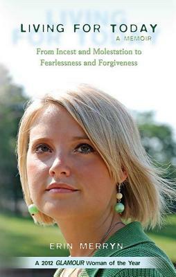 Living for Today: From Incest and Molestation to Fearlessness and Forgiveness by Erin Merryn