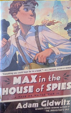 Max in the House of Spies: A Tale of World War II by Adam Gidwitz