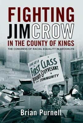 Fighting Jim Crow in the County of Kings: The Congress of Racial Equality in Brooklyn by Brian Purnell