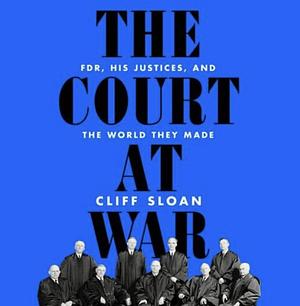 The Court at War: FDR, His Justices, and the World They Made by Cliff Sloan