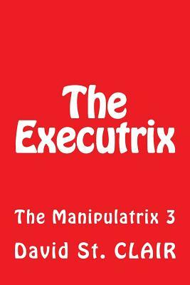 The Executrix: The Manipulatrix 3 by David St Clair