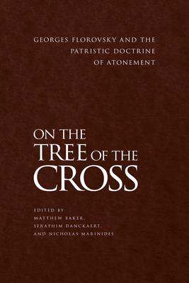 On the Tree of the Cross: Georges Florovsky and the Patristic Doctrine of Atonement by Seraphim Danckaert, Matthew Baker, Nicholas Marinides