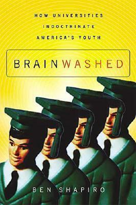 Brainwashed: How Universities Indoctrinate America's Youth by Ben Shapiro