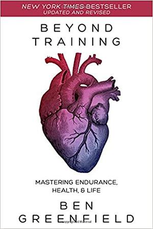 Beyond Training: Mastering Endurance, Health & Life by Ben Greenfield