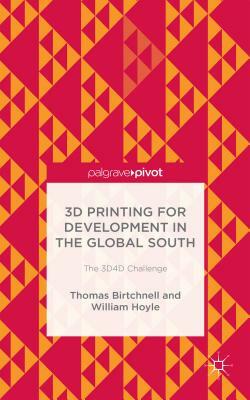 3D Printing for Development in the Global South: The 3d4d Challenge by William Hoyle, T. Birtchnell