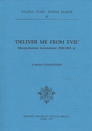 Deliver me from Evil. Mesopotamian Incantations 2500-1500 BCE by Graham Cunningham