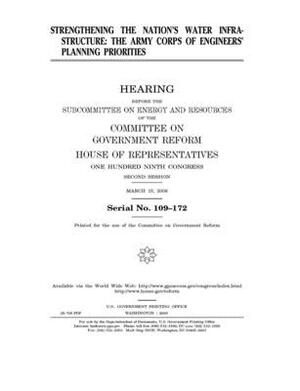 Strengthening the nation's water infrastructure: the Army Corps of Engineers' planning priorities by Committee on Government Reform (house), United States House of Representatives, United St Congress