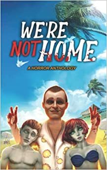 We're Not Home: A Horror Anthology by Slaidey Valheim, Jeremy Fee, Lydia Peever, R. Saint Claire, Marie McWilliams, Andrew Lyall, Matt Wall, David Decero, Cam Wolfe, Jason White, Ka’Shay Warren, Kate Cavanaugh, Dane Cobain