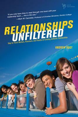 Relationships Unfiltered: Help for Youth Workers, Volunteers, and Parents on Creating Authentic Relationships by Andrew Root