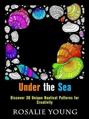 Under the Sea: Discover 30 Unique Nautical Patterns for Creativity by Rosalie Young