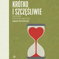 Krótko i szczęśliwie. Historie późnych miłości  by Agata Romaniuk