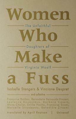 Women Who Make a Fuss: The Unfaithful Daughters of Virginia Woolf by Vinciane Despret, Isabelle Stengers