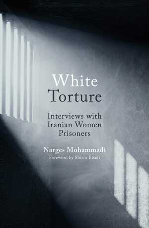 White Torture: Conversations with Women Prisoners in Iran by Narges Mohammadi