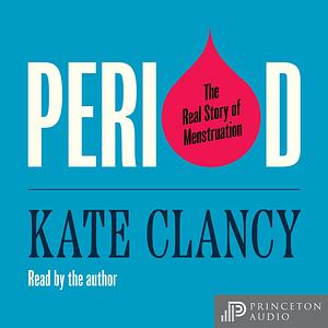 Period: The Real Story of Menstruation by Kate Clancy