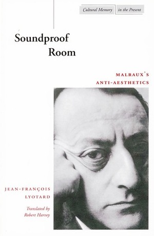 Soundproof Room: Malraux's Anti-Aesthetics by Robert Harvey, Jean-François Lyotard