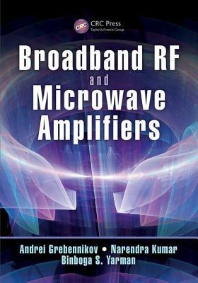 Broadband RF and Microwave Amplifiers by Narendra Kumar, Binboga S. Yarman, Andrei Grebennikov