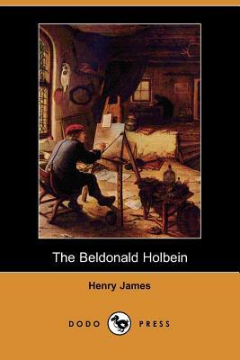 The Beldonald Holbein (Dodo Press) by Henry James