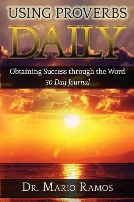 Using Proverbs Daily: Obtaining Success Through The Word by Mario Ramos