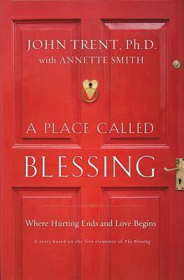 A Place Called Blessing: Where Hurting Ends and Love Begins by John Trent