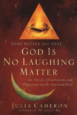 God Is No Laughing Matter: An Artist's Observations and Objections on the Spiritual Path by Julia Cameron
