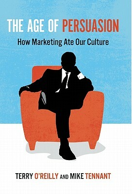 The Age of Persuasion: How Marketing Ate Our Culture by Mike Tennant, Terry O'Reilly