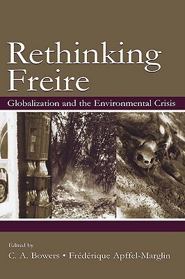 Rethinking Freire: Globalization and the Environmental Crisis by Chet A. Bowers, Frédérique Apffel-Marglin