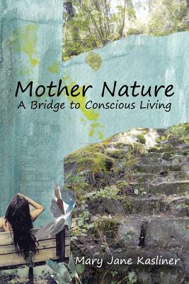 Mother Nature, a Bridge to Conscious Living by Mary Jane Kasliner