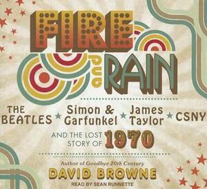 Fire and Rain: The Beatles, Simon and Garfunkel, James Taylor, CSNY and the Lost Story of 1970 by David Browne