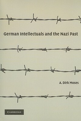 German Intellectuals and the Nazi Past by A. Dirk Moses
