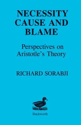 Necessity, Cause and Blame: Perspectives on Aristotle's Theory by Richard Sorabji