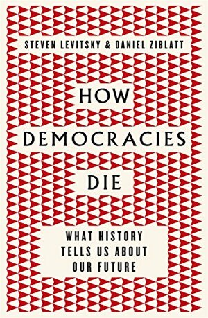 How Democracies Die: What History Reveals About Our Future by Steven Levitsky