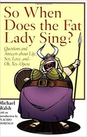 So When Does the Fat Lady Sing?: Questions and Answers about Life, Sex, Love, and - Oh, Yes - Opera by Michael A. Walsh