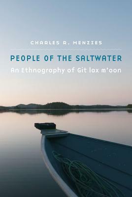 People of the Saltwater: An Ethnography of Git Lax m'Oon by Charles R. Menzies