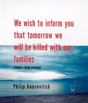 We Wish to Inform You That Tomorrow We Will be Killed With Our Families: Stories from Rwanda by Philip Gourevitch