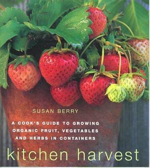 Kitchen Harvest : A Cook's Guide to Growing Organic Fruit, Vegetables and Herbs in Containers by Steven Wooster, Susan Berry, Madeleine David