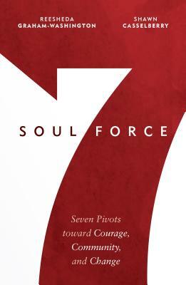 Soul Force: Seven Pivots Toward Courage, Community, and Change by Shawn Casselberry, Reesheda Graham-Washington