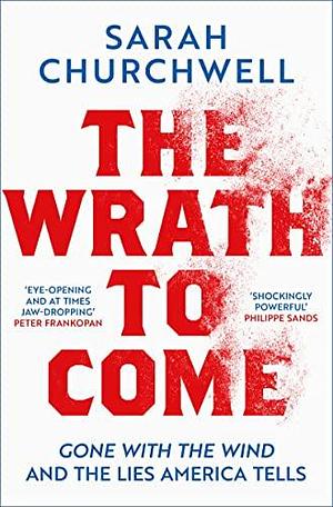 The Wrath to Come: Gone with the Wind and the Myth of the Lost Cause by Sarah Churchwell, Sarah Churchwell