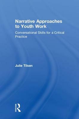 Narrative Approaches to Youth Work: Conversational Skills for a Critical Practice by Julie Tilsen