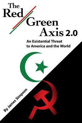 The Red-Green Axis 2.0: An Existential Threat to America and the World by James Simpson