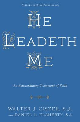 He Leadeth Me: An Extraordinary Testament of Faith by Daniel L. Flaherty, Walter J. Ciszek