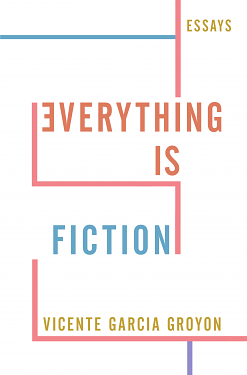 Everything Is Fiction: Essays by Vicente Garcia Groyon