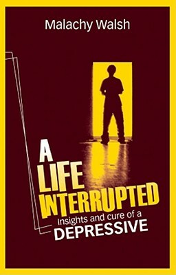 A Life Interrupted: Insights and Cure of a Depressive by Malachy Walsh