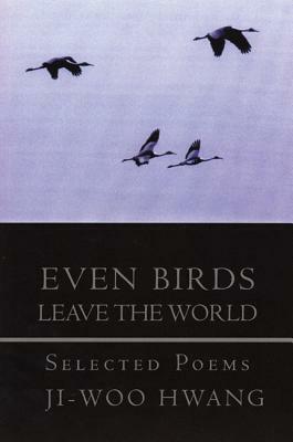 Even Birds Leave the World: Selected Poems of Ji-Woo Hwang by Ji-Woo Hwang